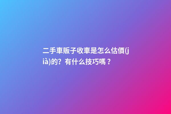 二手車販子收車是怎么估價(jià)的？有什么技巧嗎？